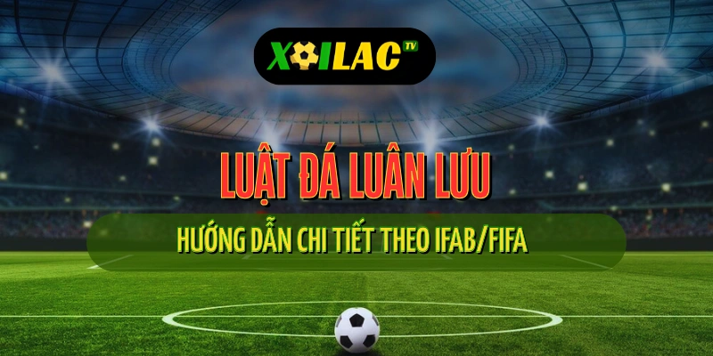 Luật Đá Luân Lưu (Penalty Shootout) - Hướng Dẫn Chi Tiết Theo IFAB/FIFA 1 Luật đá luân lưu theo IFAB – hướng dẫn chi tiết FIFA 2025