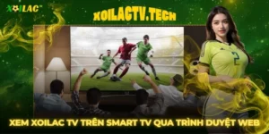 Hướng Dẫn Xem Xoilac TV Trên Smart TV Cực Đơn Giản