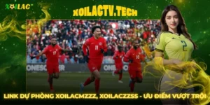 Link Dự Phòng Xoilacmzzz, Xoilaczzss - Ưu Điểm Vượt Trội
