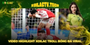 Video Highlight Xoilac Troll Bóng Đá Viral Triệu View