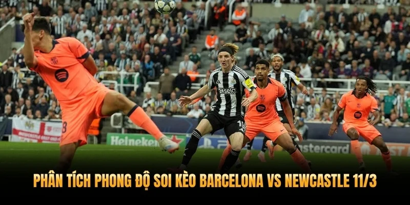 Phân tích phong độ soi kèo Barcelona vs Newcastle 11/3
