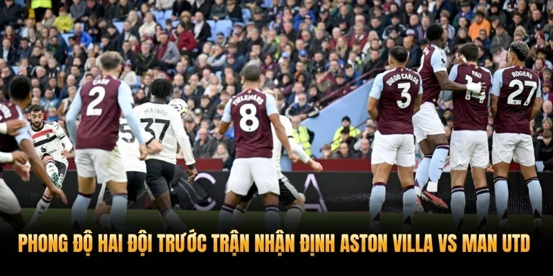 Phong độ hai đội trước trận nhận định Aston Villa vs Man Utd 15/3